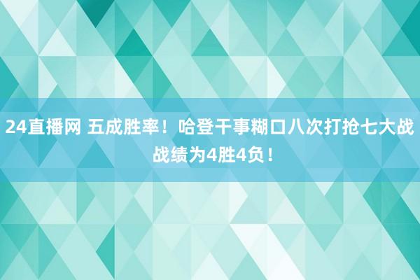 24直播网 五成胜率！哈登干事糊口八次打抢七大战 战绩为4胜4负！