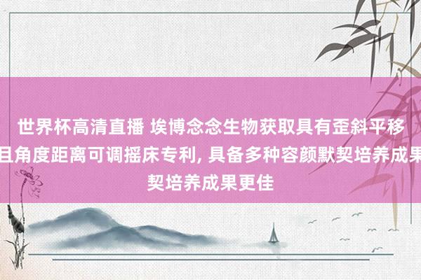 世界杯高清直播 埃博念念生物获取具有歪斜平移功能且角度距离可调摇床专利, 具备多种容颜默契培养成果更佳