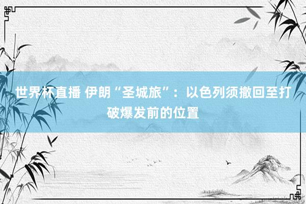 世界杯直播 伊朗“圣城旅”：以色列须撤回至打破爆发前的位置