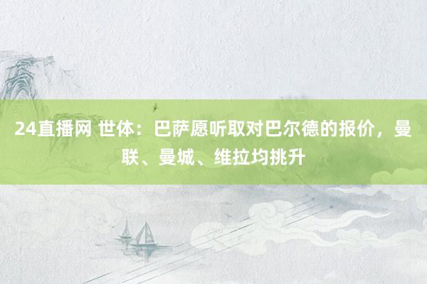 24直播网 世体:巴萨愿听取对巴尔德的报价,曼联、曼城、维拉均挑升