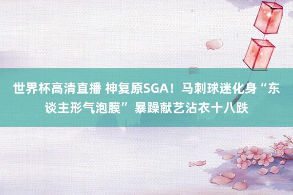 世界杯高清直播 神复原SGA!马刺球迷化身“东谈主形气泡膜” 暴躁献艺沾衣十八跌