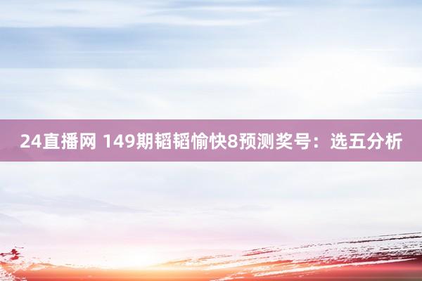 24直播网 149期韬韬愉快8预测奖号:选五分析