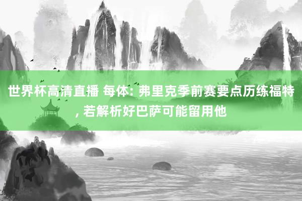 世界杯高清直播 每体: 弗里克季前赛要点历练福特， 若解析好巴萨可能留用他