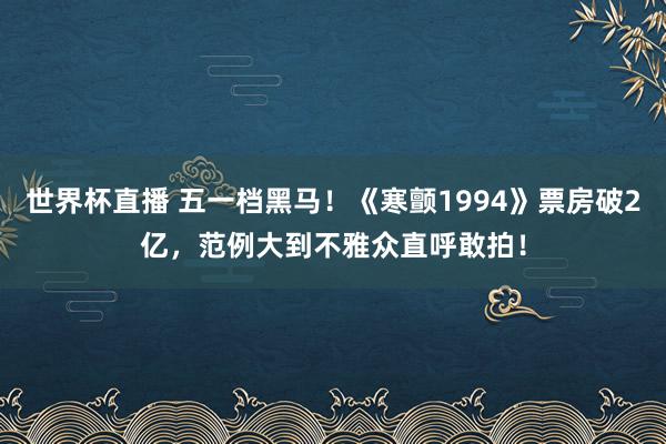 世界杯直播 五一档黑马!《寒颤1994》票房破2亿,范例大到不雅众直呼敢拍!