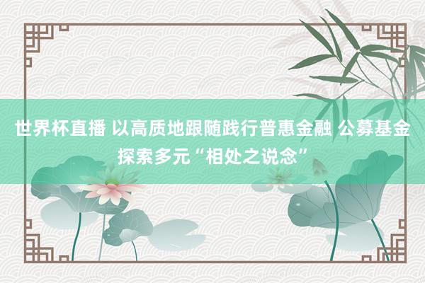 世界杯直播 以高质地跟随践行普惠金融 公募基金探索多元“相处之说念”