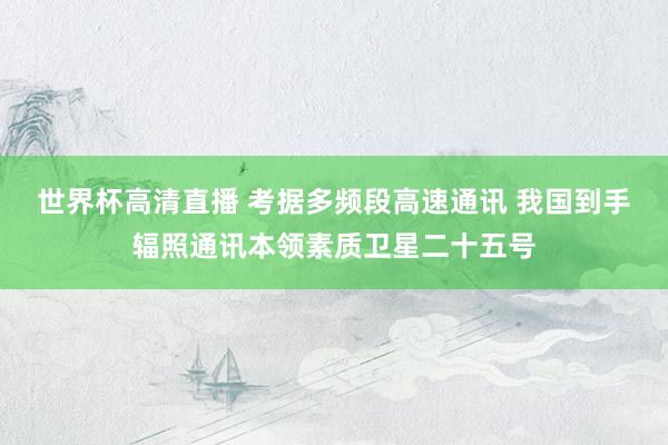 世界杯高清直播 考据多频段高速通讯 我国到手辐照通讯本领素质卫星二十五号