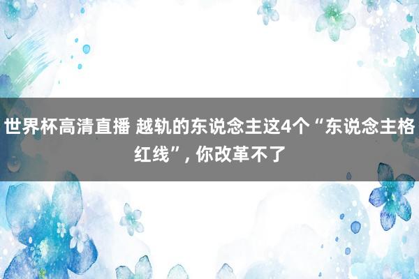 世界杯高清直播 越轨的东说念主这4个“东说念主格红线”, 你改革不了