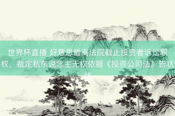 世界杯直播 好意思最高法院截止投资者诉讼职权,裁定私东说念主无权依据《投资公司法》告状