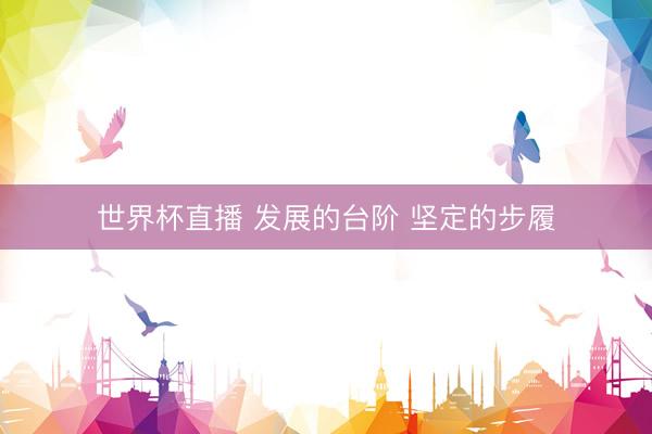 世界杯直播 发展的台阶 坚定的步履