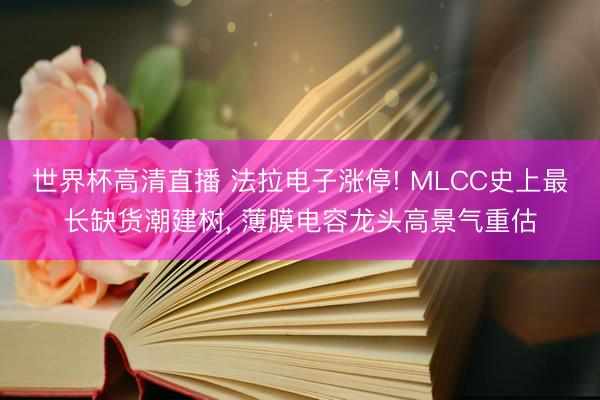世界杯高清直播 法拉电子涨停! MLCC史上最长缺货潮建树, 薄膜电容龙头高景气重估