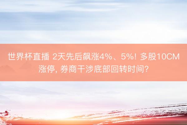 世界杯直播 2天先后飙涨4%、5%! 多股10CM涨停, 券商干涉底部回转时间?