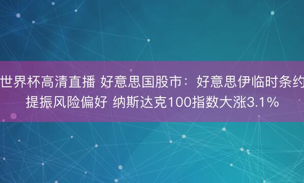 世界杯高清直播 好意思国股市：好意思伊临时条约提振风险偏好 纳斯达克100指数大涨3.1%