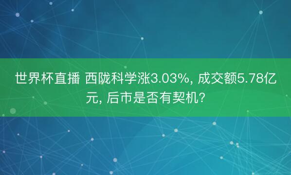 世界杯直播 西陇科学涨3.03%, 成交额5.78亿元, 后市是否有契机?