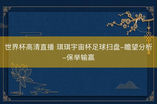 世界杯高清直播 琪琪宇宙杯足球扫盘-瞻望分析-保举输赢