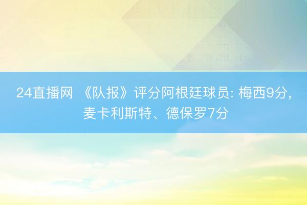 24直播网 《队报》评分阿根廷球员: 梅西9分, 麦卡利斯特、德保罗7分