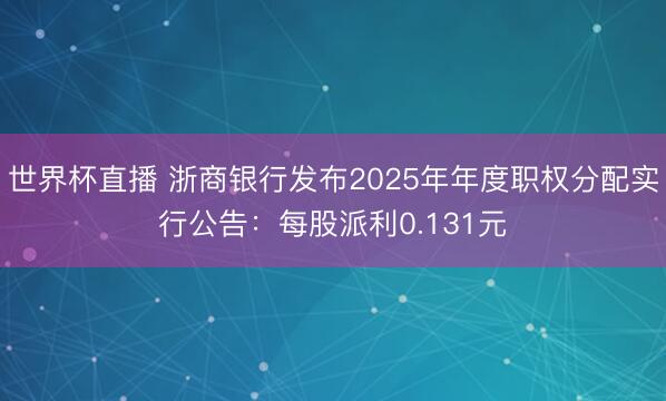 世界杯直播 浙商银行发布2025年年度职权分配实行公告：每股派利0.131元